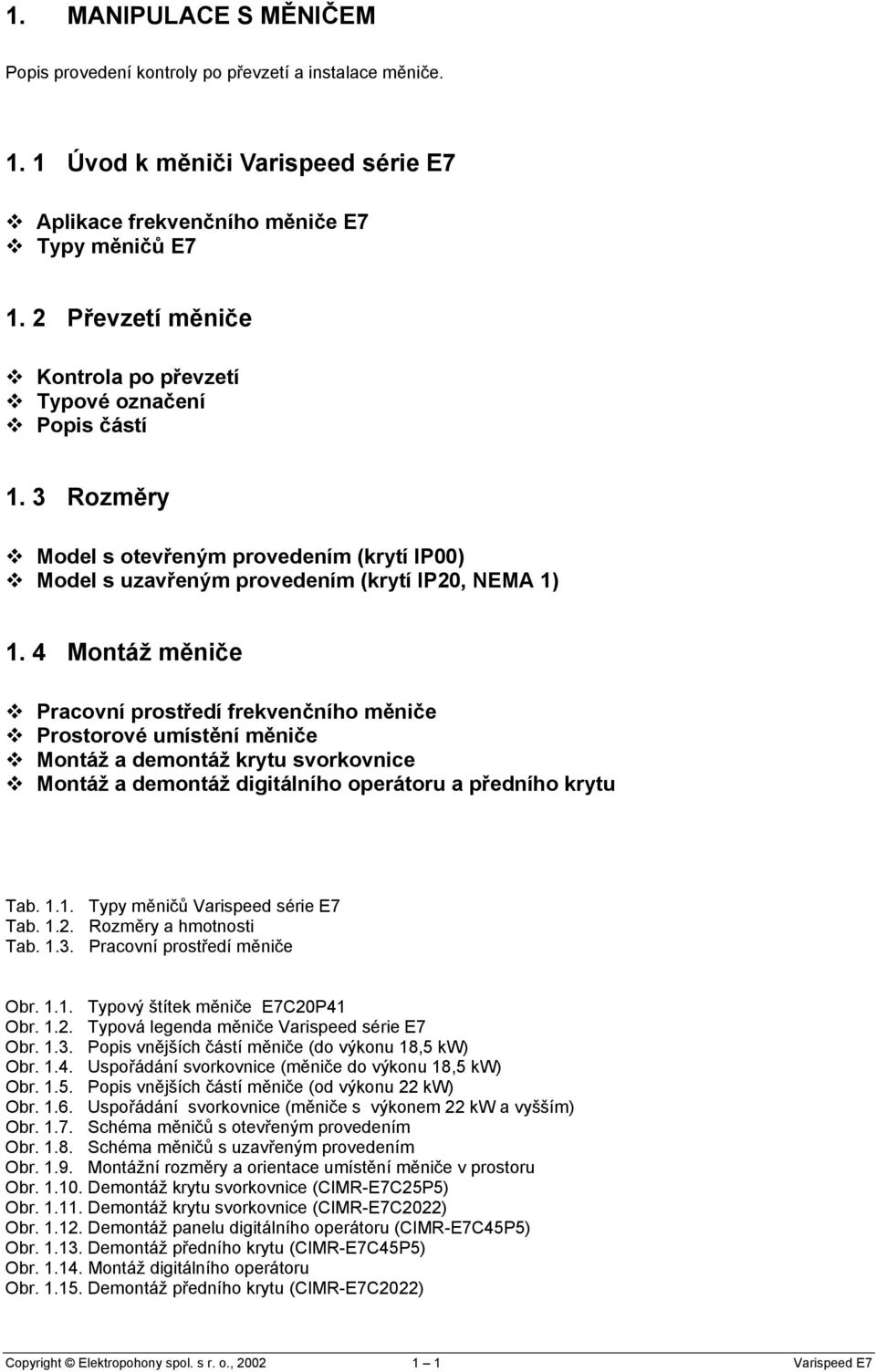 4 Montáž měniče Pracovní prostředí frekvenčního měniče Prostorové umístění měniče Montáž a demontáž krytu svorkovnice Montáž a demontáž digitálního operátoru a předního krytu Tab. 1.