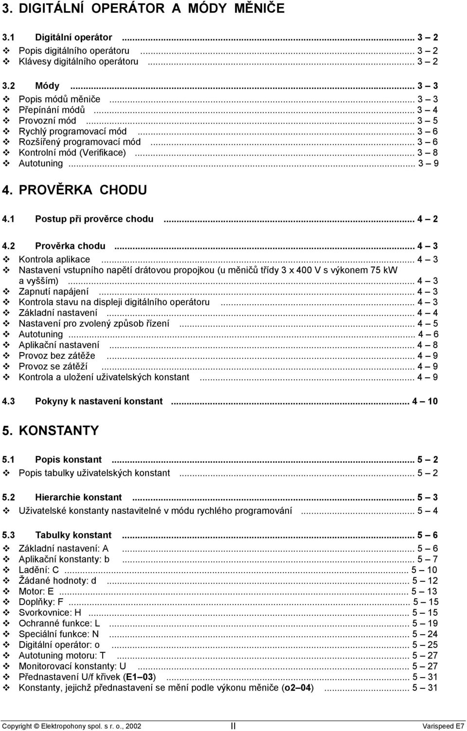 .. 4 3 Kontrola aplikace... 4 3 Nastavení vstupního napětí drátovou propojkou (u měničů třídy 3 x 400 V s výkonem 75 kw a vyšším)... 4 3 Zapnutí napájení.