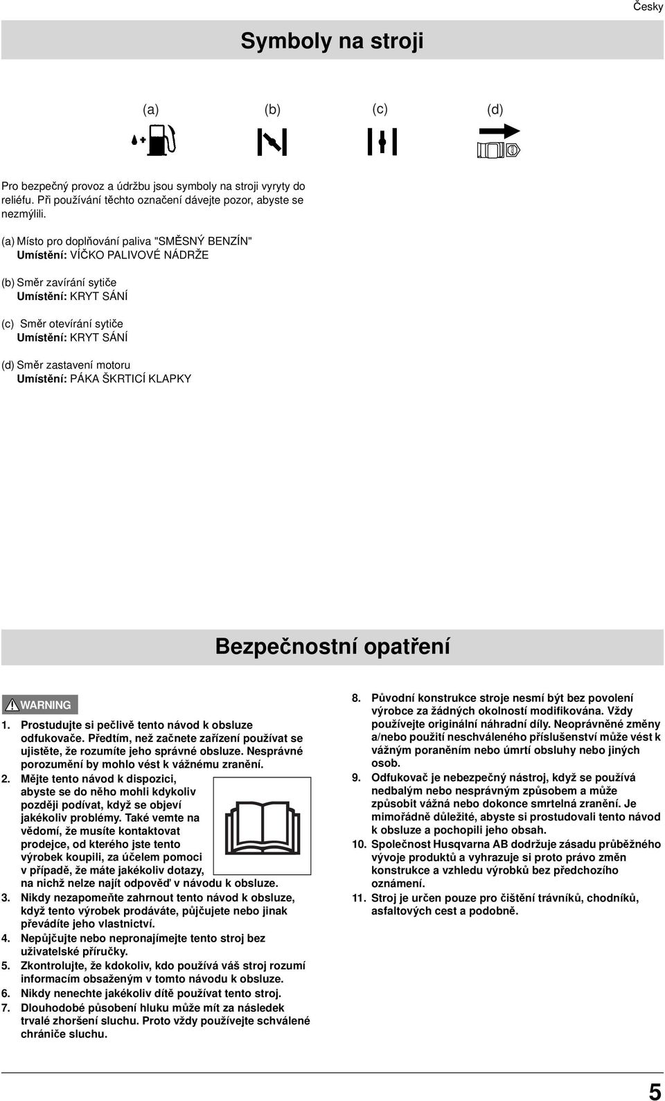 Umístění: PÁKA ŠKRTICÍ KLAPKY Bezpečnostní opatření 1. Prostudujte si pečlivě tento návod k obsluze odfukovače. Předtím, než začnete zařízení používat se ujistěte, že rozumíte jeho správné obsluze.