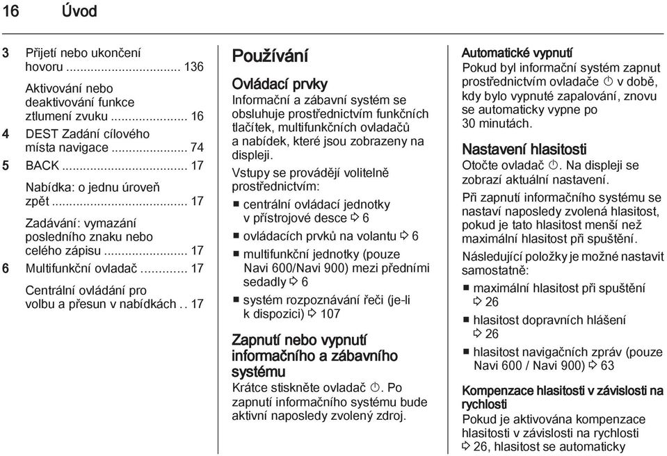 .17 Používání Ovládací prvky Informační a zábavní systém se obsluhuje prostřednictvím funkčních tlačítek, multifunkčních ovladačů a nabídek, které jsou zobrazeny na displeji.