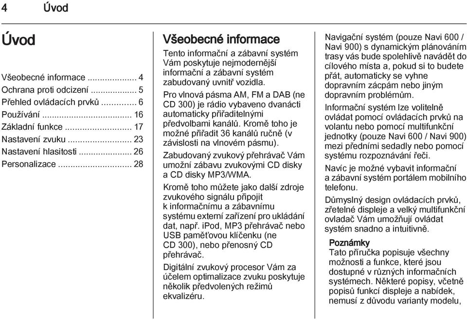 Pro vlnová pásma AM, FM a DAB (ne CD 300) je rádio vybaveno dvanácti automaticky přiřaditelnými předvolbami kanálů. Kromě toho je možné přiřadit 36 kanálů ručně (v závislosti na vlnovém pásmu).