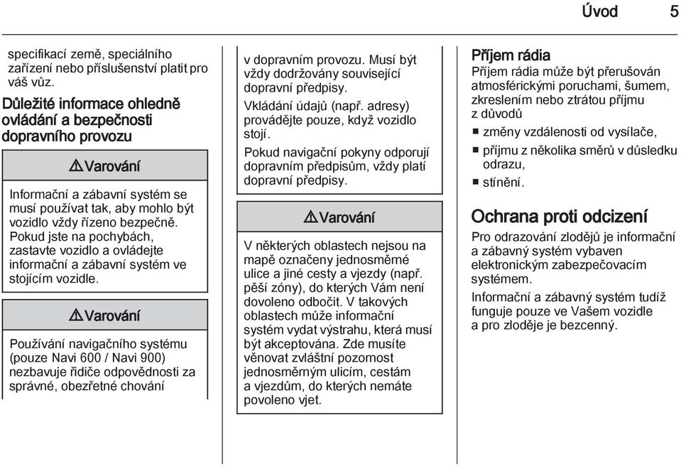 Pokud jste na pochybách, zastavte vozidlo a ovládejte informační a zábavní systém ve stojícím vozidle.