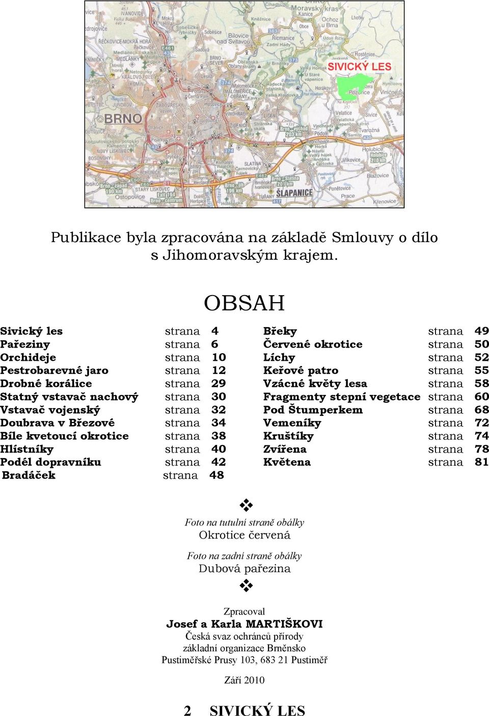 29 Vzácné květy lesa strana 58 Statný vstavač nachový strana 30 Fragmenty stepní vegetace strana 60 Vstavač vojenský strana 32 Pod Štumperkem strana 68 Doubrava v Březové strana 34 Vemeníky strana 72