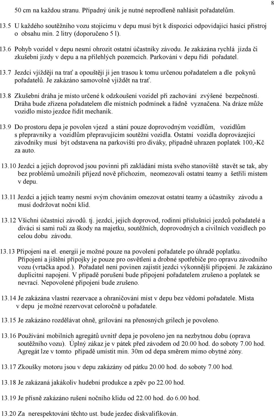 Parkování v depu řídí pořadatel. 13.7 Jezdci vjíždějí na trať a opouštějí ji jen trasou k tomu určenou pořadatelem a dle pokynů pořadatelů. Je zakázáno samovolně vjíždět na trať. 13.8 Zkušební dráha je místo určené k odzkoušení vozidel při zachování zvýšené bezpečnosti.