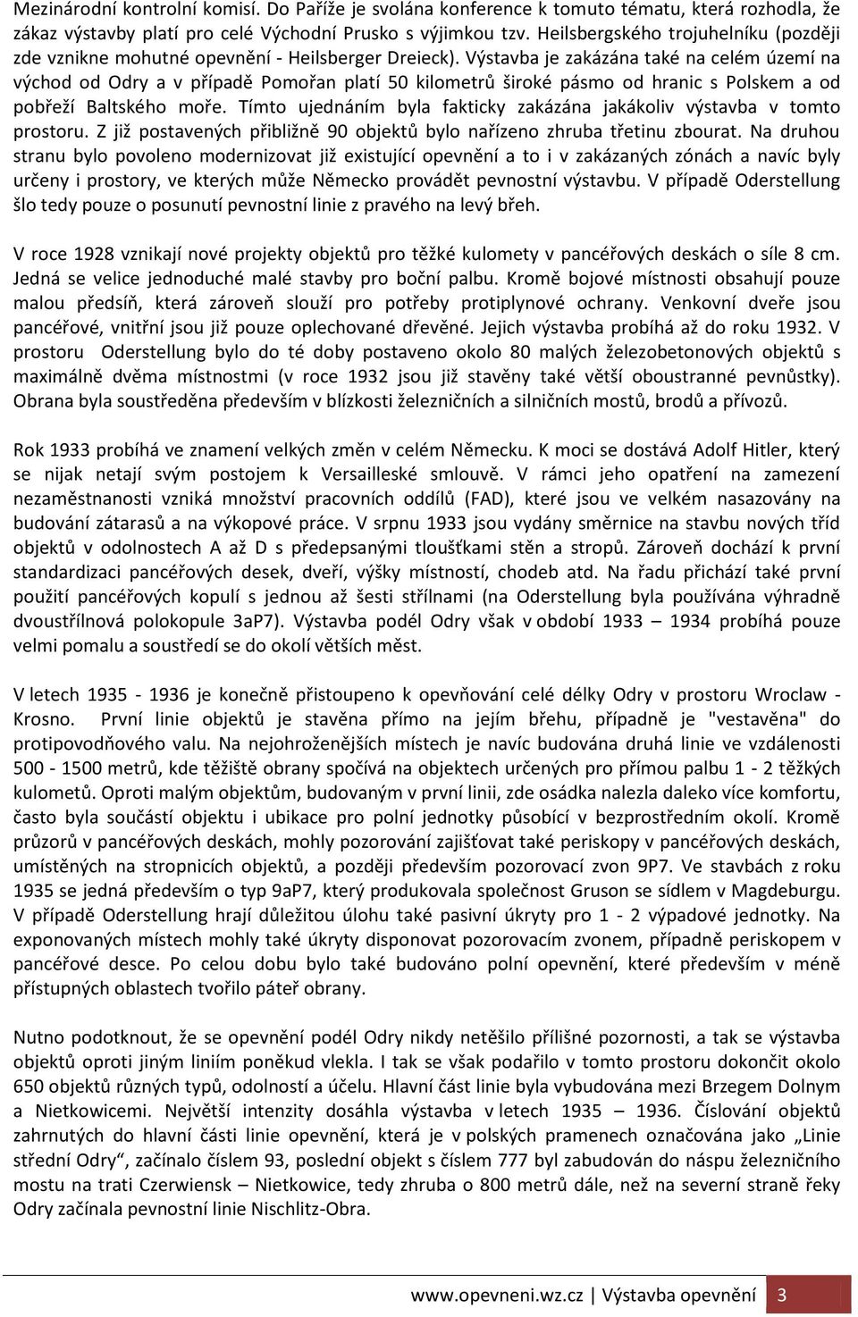 Výstavba je zakázána také na celém území na východ od Odry a v případě Pomořan platí 50 kilometrů široké pásmo od hranic s Polskem a od pobřeží Baltského moře.