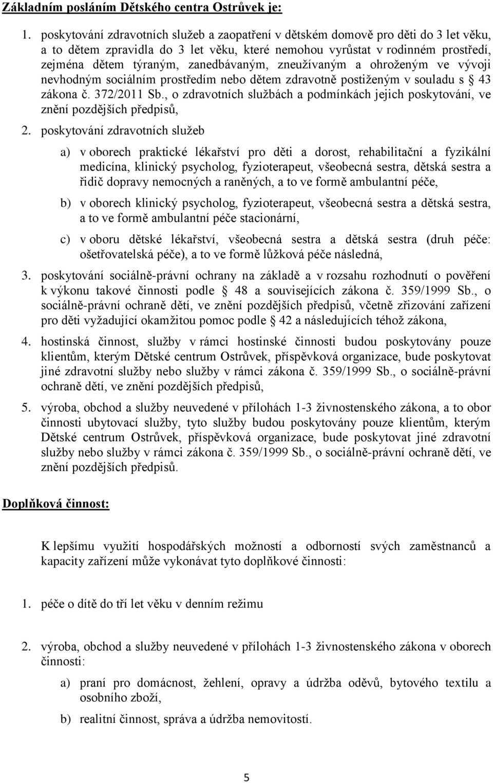 zanedbávaným, zneužívaným a ohroženým ve vývoji nevhodným sociálním prostředím nebo dětem zdravotně postiženým v souladu s 43 zákona č. 372/2011 Sb.