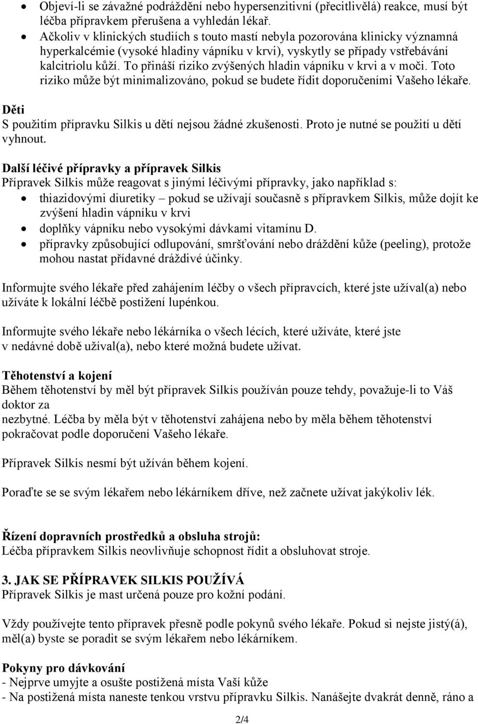 To přináší riziko zvýšených hladin vápníku v krvi a v moči. Toto riziko může být minimalizováno, pokud se budete řídit doporučeními Vašeho lékaře.