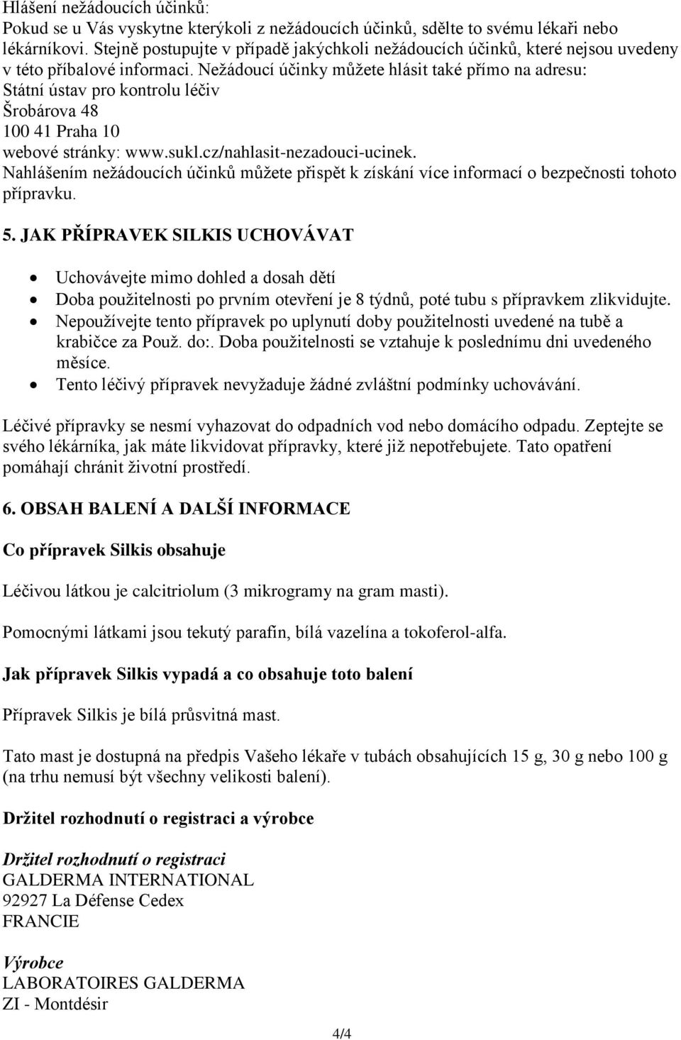 Nežádoucí účinky můžete hlásit také přímo na adresu: Státní ústav pro kontrolu léčiv Šrobárova 48 100 41 Praha 10 webové stránky: www.sukl.cz/nahlasit-nezadouci-ucinek.