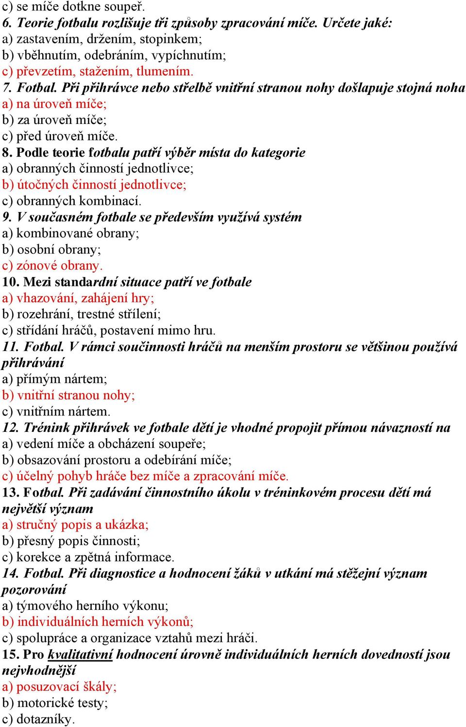 Při přihrávce nebo střelbě vnitřní stranou nohy došlapuje stojná noha a) na úroveň míče; b) za úroveň míče; c) před úroveň míče. 8.