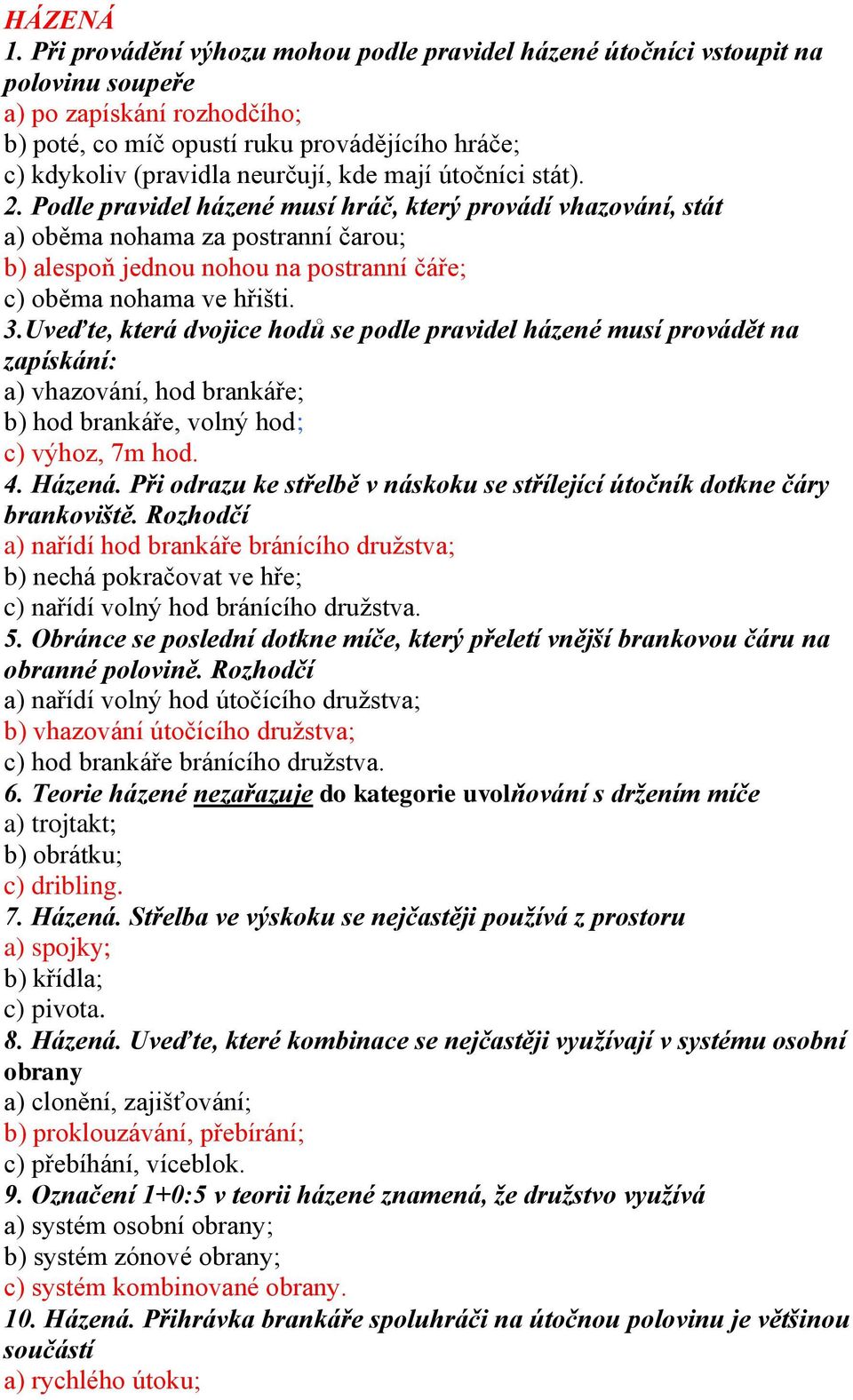 mají útočníci stát). 2. Podle pravidel házené musí hráč, který provádí vhazování, stát a) oběma nohama za postranní čarou; b) alespoň jednou nohou na postranní čáře; c) oběma nohama ve hřišti. 3.