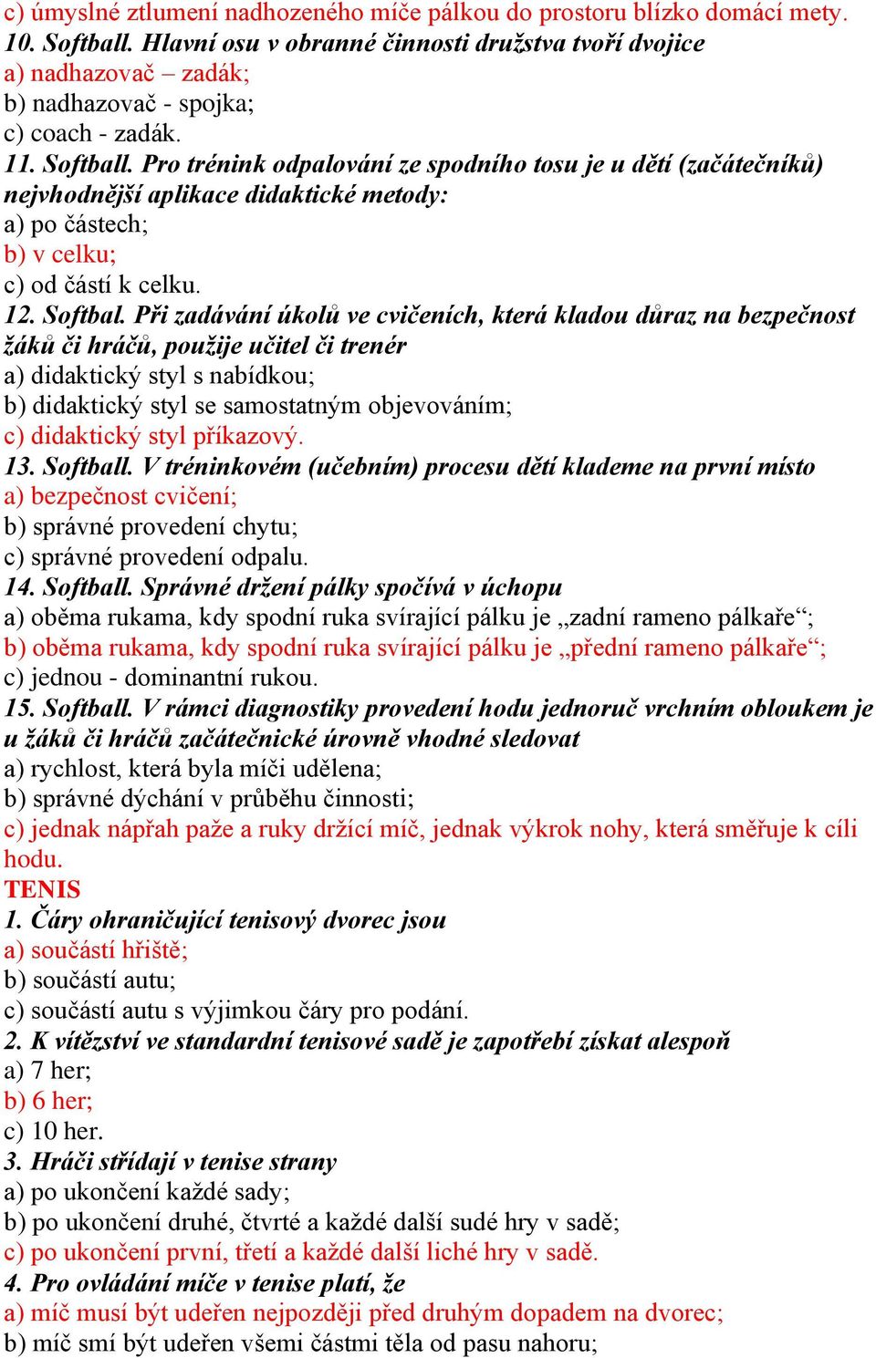 Pro trénink odpalování ze spodního tosu je u dětí (začátečníků) nejvhodnější aplikace didaktické metody: a) po částech; b) v celku; c) od částí k celku. 12. Softbal.