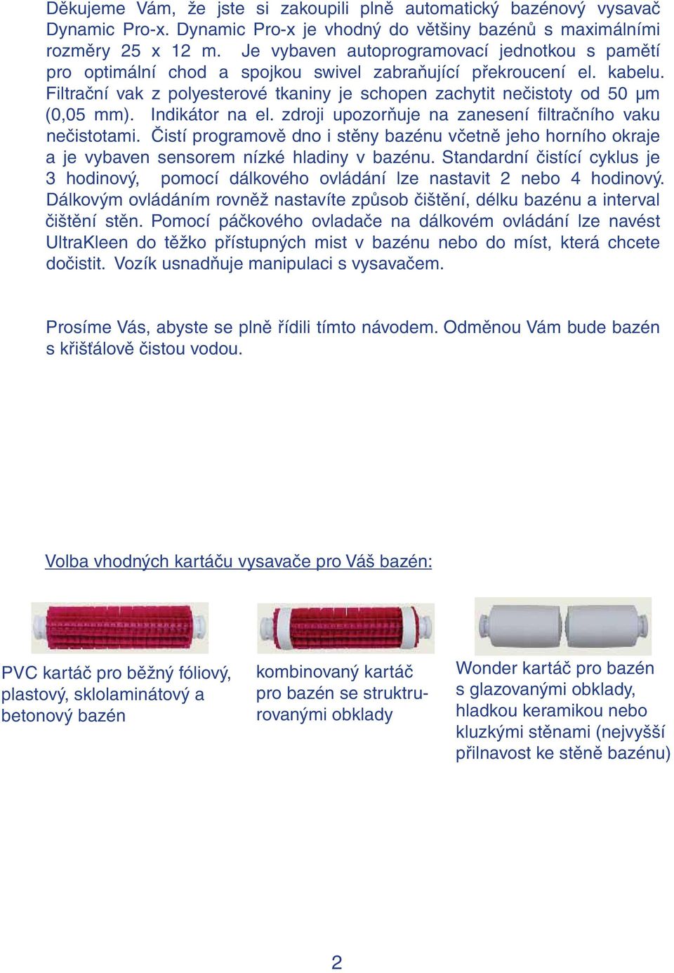 Filtrační vak z polyesterové tkaniny je schopen zachytit nečistoty od 50 μm (0,05 mm). Indikátor na el. zdroji upozorňuje na zanesení filtračního vaku nečistotami.