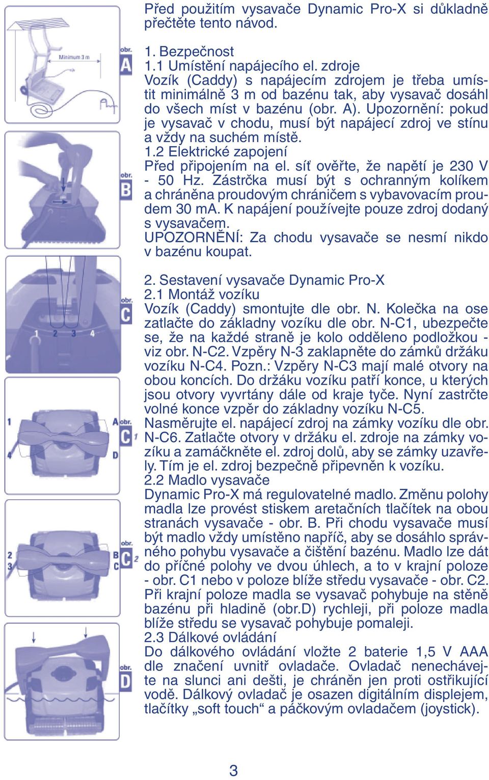 Upozornění: pokud je vysavač v chodu, musí být napájecí zdroj ve stínu a vždy na suchém místě. 1.2 Elektrické zapojení Před připojením na el. síť ověřte, že napětí je 230 V - 50 Hz.