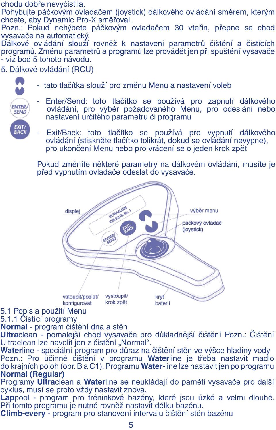 Změnu parametrů a programů lze provádět jen při spuštění vysavače - viz bod 5 