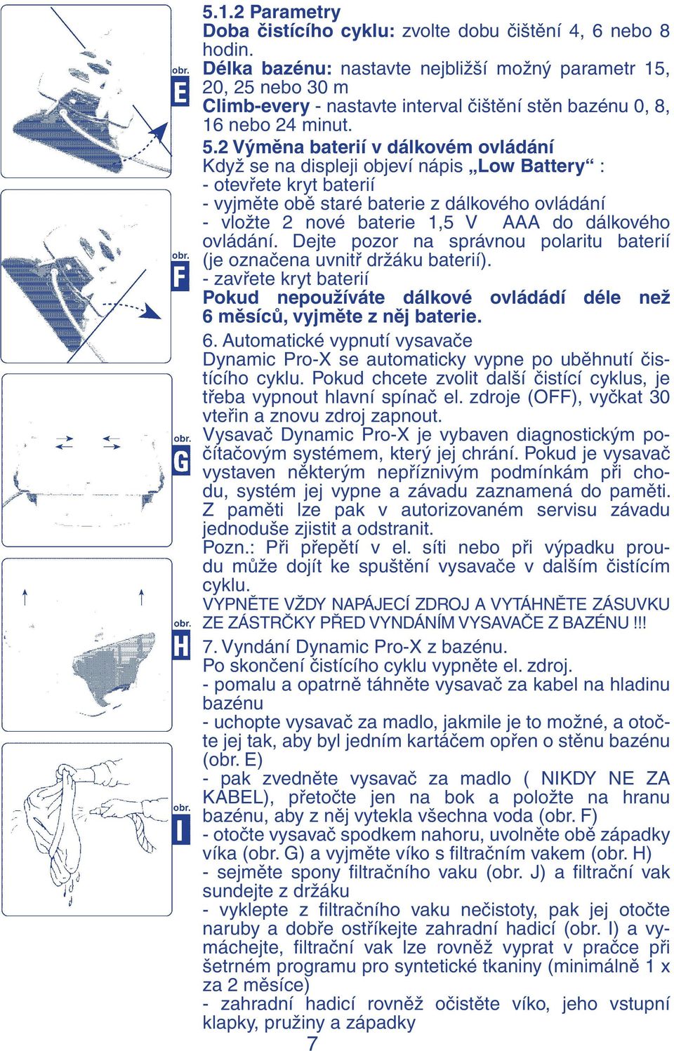 2 Výměna baterií v dálkovém ovládání Když se na displeji objeví nápis Low Battery : - otevřete kryt baterií - vyjměte obě staré baterie z dálkového ovládání - vložte 2 nové baterie 1,5 V AAA do