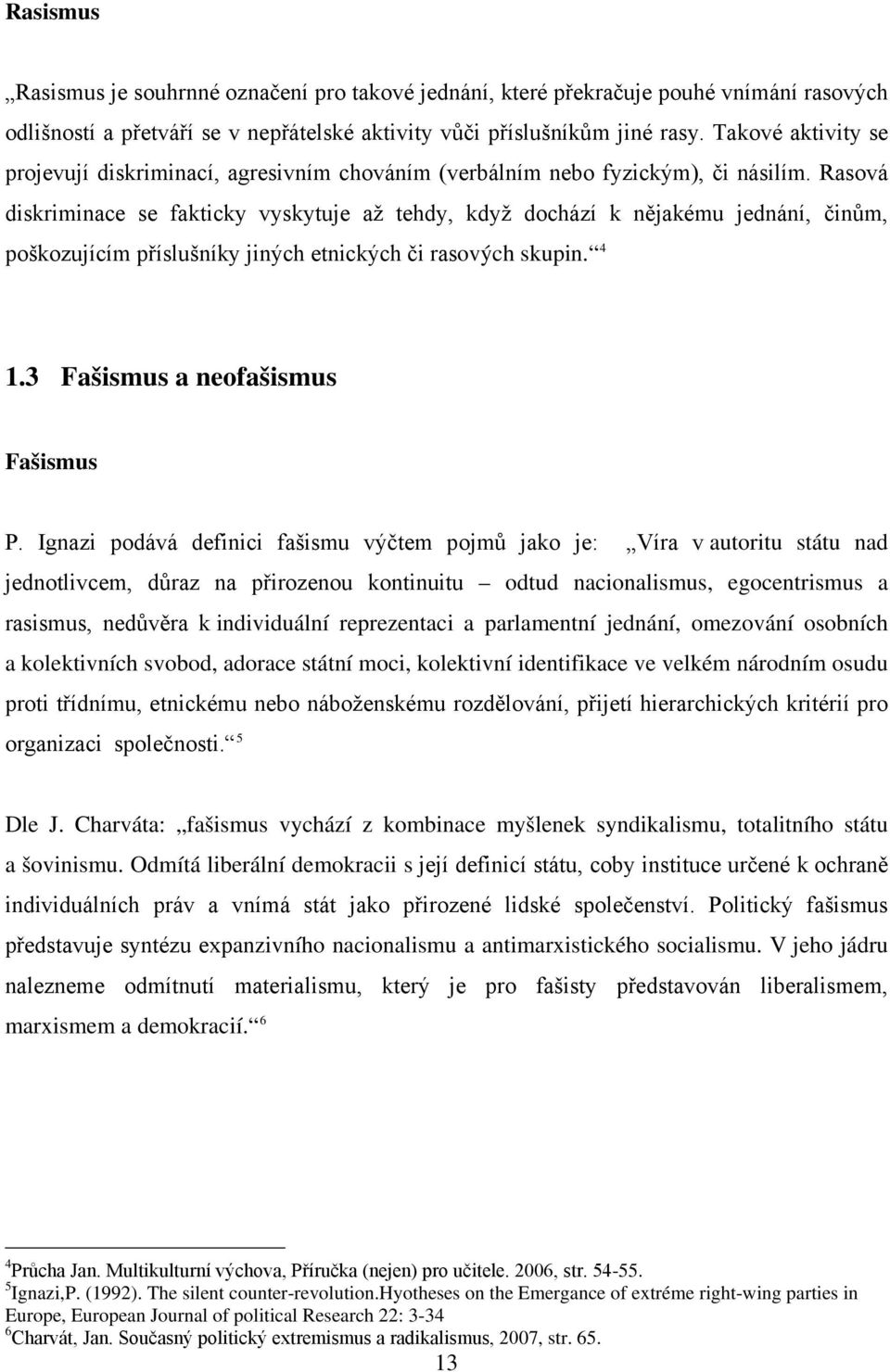 Rasová diskriminace se fakticky vyskytuje až tehdy, když dochází k nějakému jednání, činům, poškozujícím příslušníky jiných etnických či rasových skupin. 4 1.3 Fašismus a neofašismus Fašismus P.