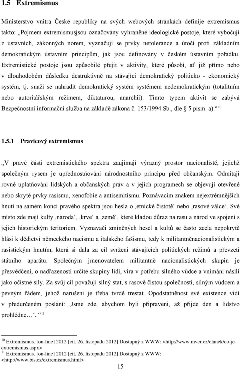 Extremistické postoje jsou způsobilé přejít v aktivity, které působí, ať již přímo nebo v dlouhodobém důsledku destruktivně na stávající demokratický politicko - ekonomický systém, tj.