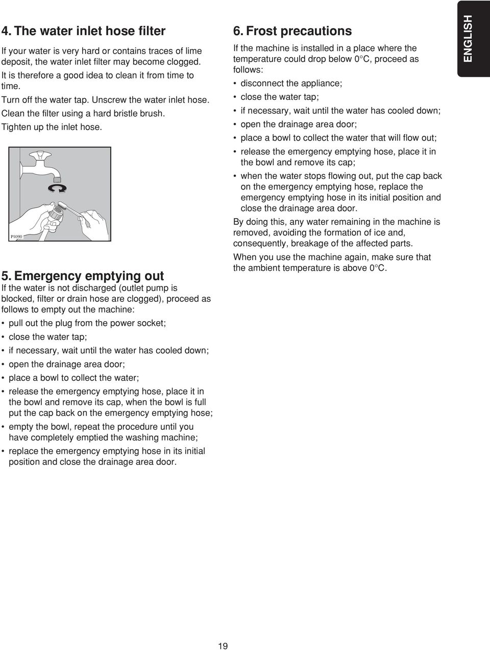 Emergency emptying out If the water is not discharged (outlet pump is blocked, filter or drain hose are clogged), proceed as follows to empty out the machine: pull out the plug from the power socket;