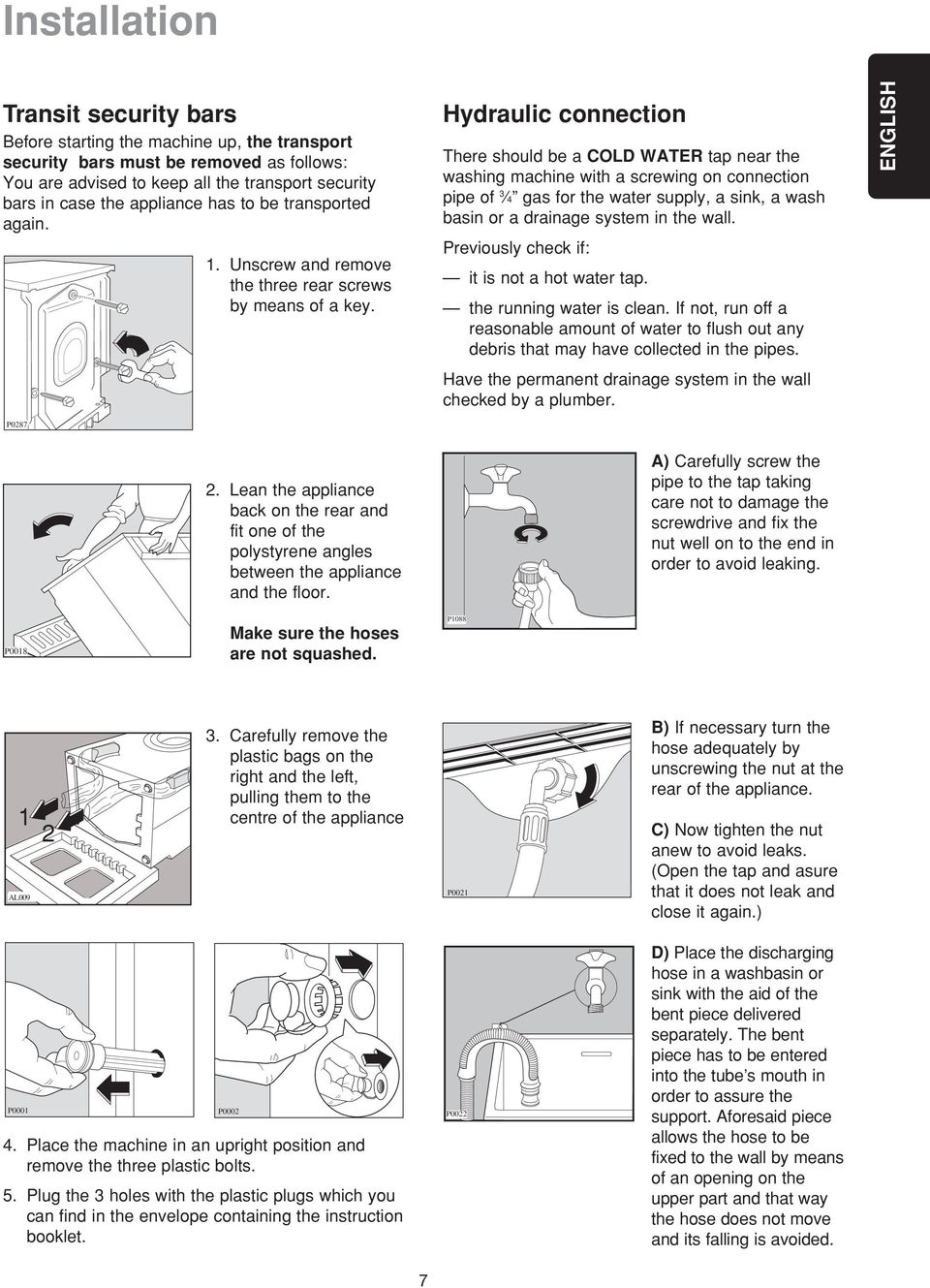Hydraulic connection There should be a COLD WATER tap near the washing machine with a screwing on connection pipe of 3 4 gas for the water supply, a sink, a wash basin or a drainage system in the