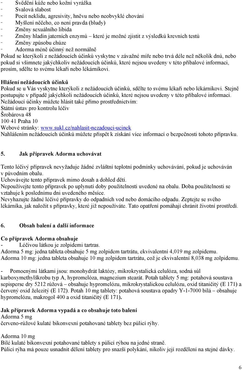 déle než několik dnů, nebo pokud si všimnete jakýchkoliv nežádoucích účinků, které nejsou uvedeny v této příbalové informaci, prosím, sdělte to svému lékaři nebo lékárníkovi.