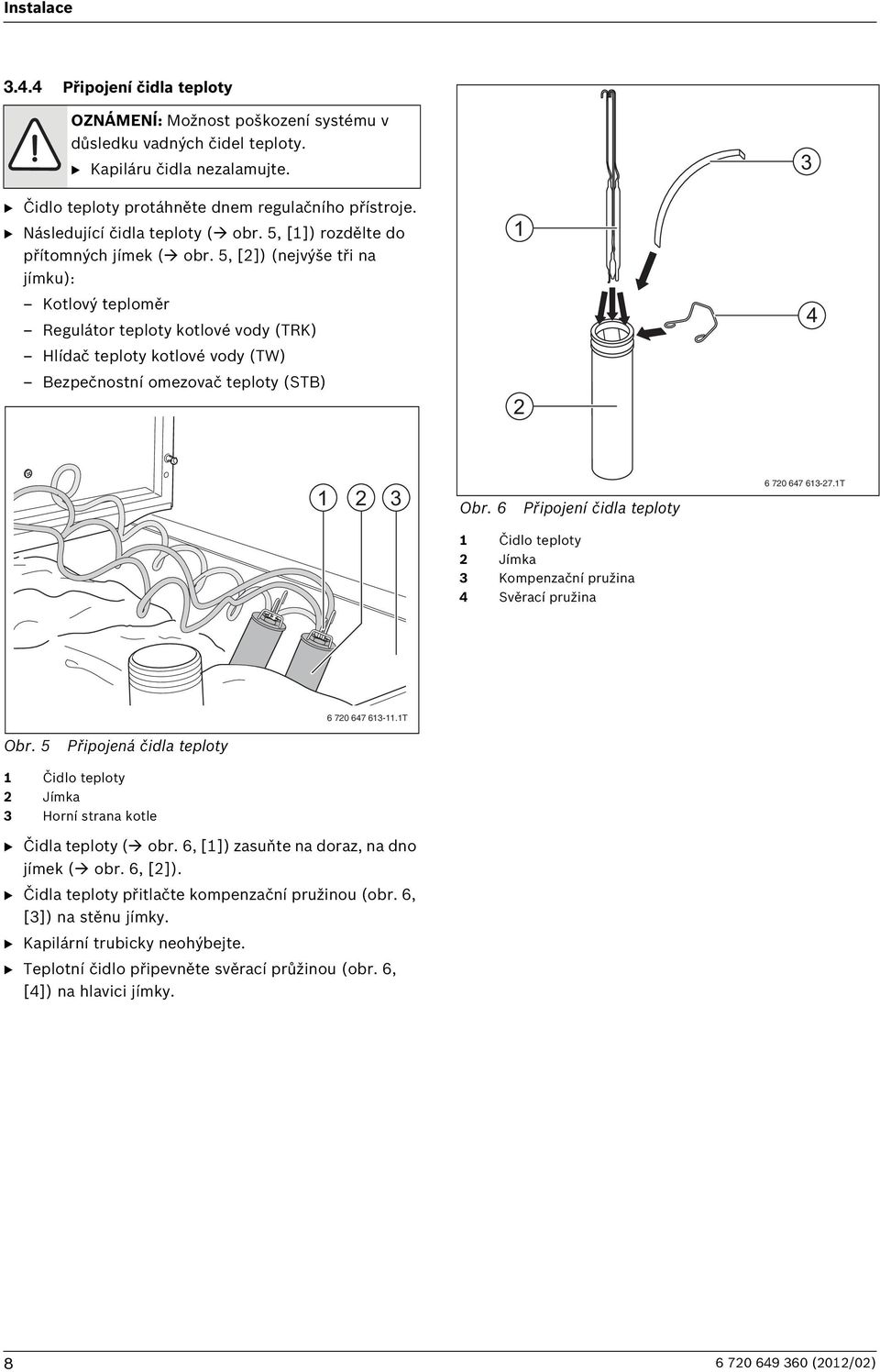 5, [2]) (nejvýše tři na jímku): 1 Kotlový teploměr Regulátor teploty kotlové vody (TRK) 4 Hlídač teploty kotlové vody (TW) Bezpečnostní omezovač teploty (STB) 2 1 2 3 Obr.