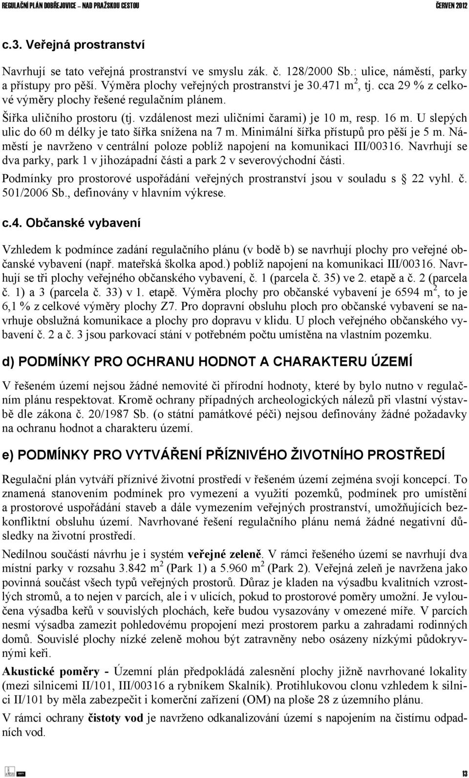 Minimální šířka přístupů pro pěší je 5 m. Náměstí je navrženo v centrální poloze poblíž napojení na komunikaci III/00316.