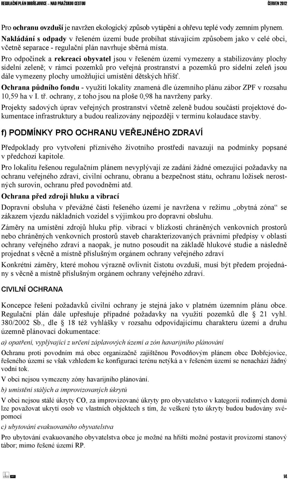 Pro odpočinek a rekreaci obyvatel jsou v řešeném území vymezeny a stabilizovány plochy sídelní zeleně; v rámci pozemků pro veřejná prostranství a pozemků pro sídelní zeleň jsou dále vymezeny plochy