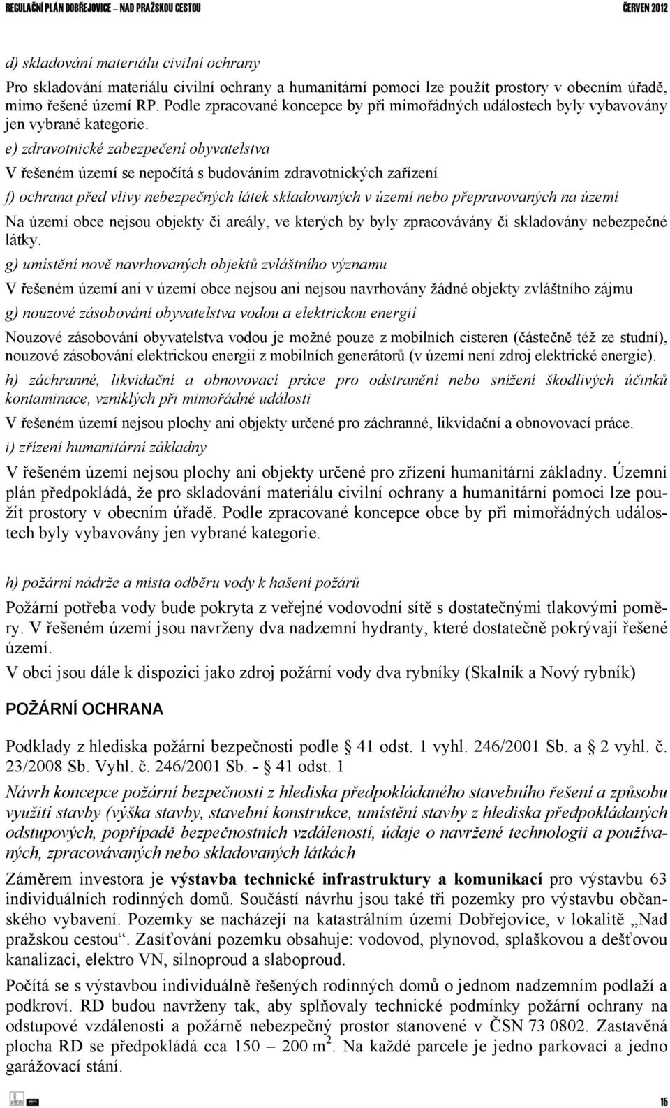 e) zdravotnické zabezpečení obyvatelstva V řešeném území se nepočítá s budováním zdravotnických zařízení f) ochrana před vlivy nebezpečných látek skladovaných v území nebo přepravovaných na území Na