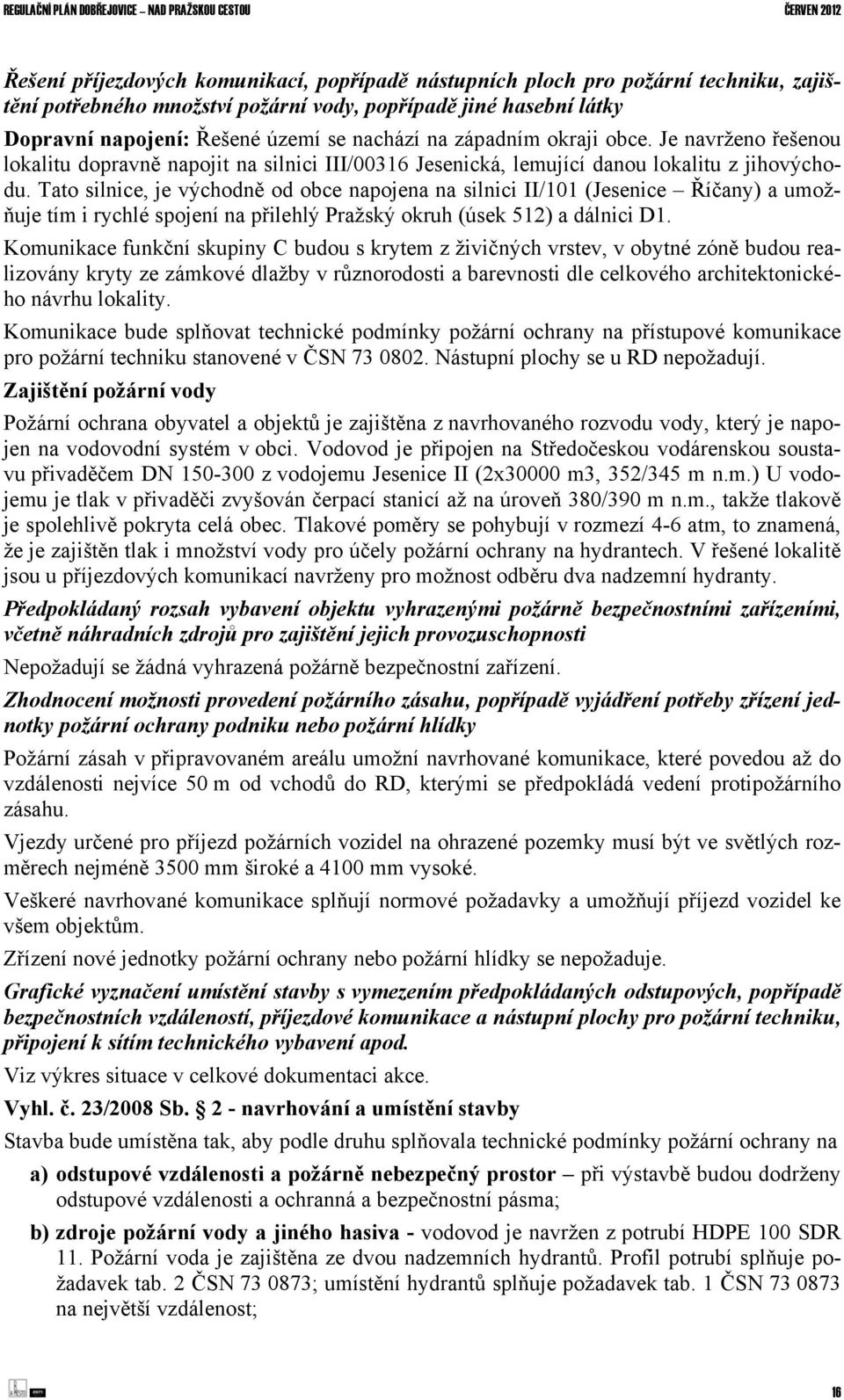 Tato silnice, je východně od obce napojena na silnici II/101 (Jesenice Říčany) a umožňuje tím i rychlé spojení na přilehlý Pražský okruh (úsek 512) a dálnici D1.