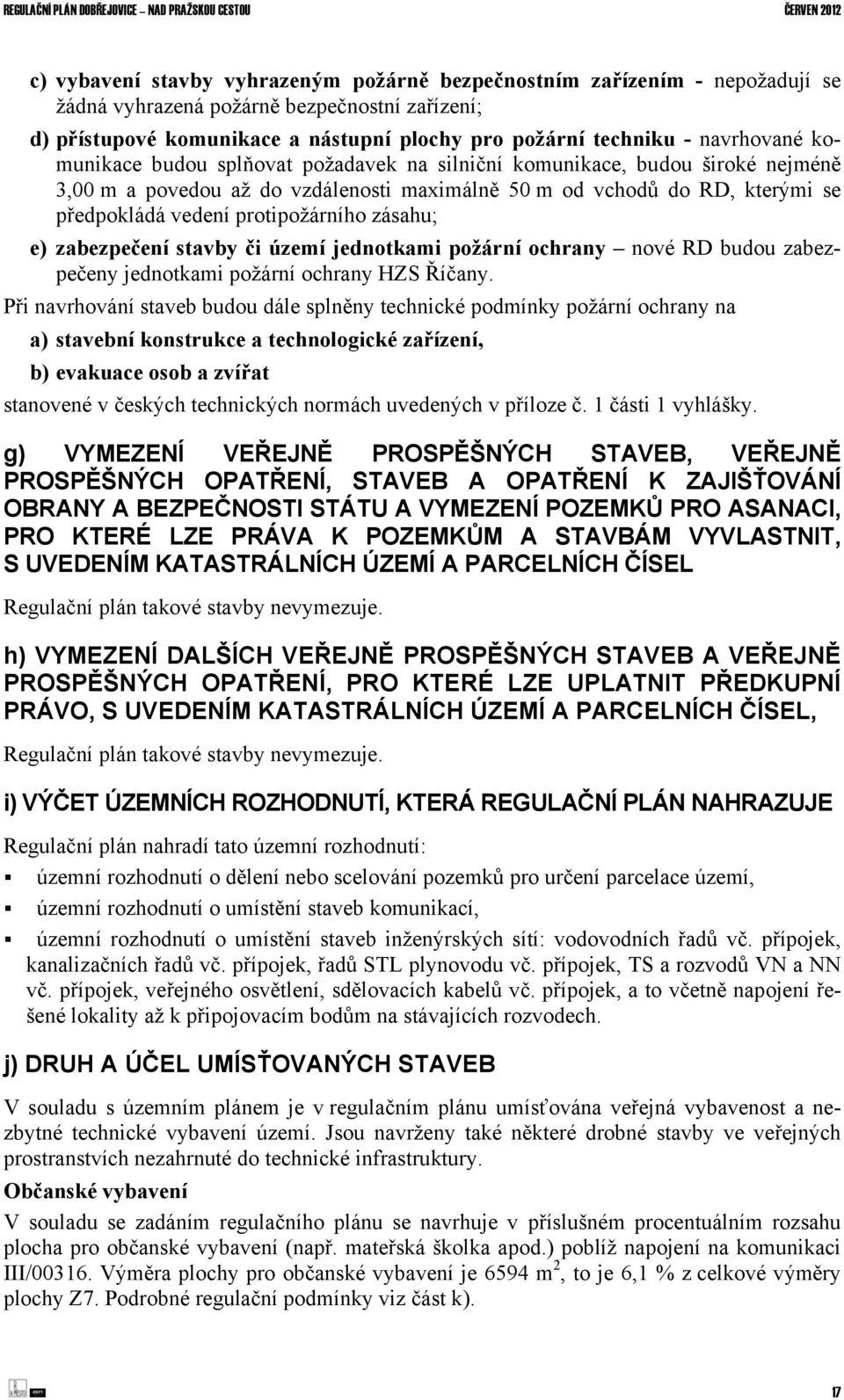 protipožárního zásahu; e) zabezpečení stavby či území jednotkami požární ochrany nové RD budou zabezpečeny jednotkami požární ochrany HZS Říčany.