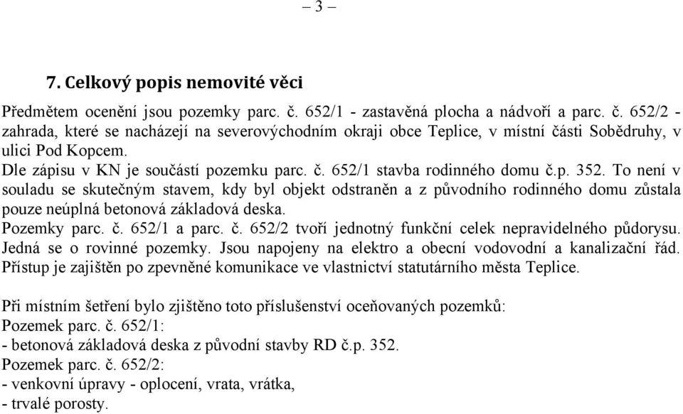 To není v souladu se skutečným stavem, kdy byl objekt odstraněn a z původního rodinného domu zůstala pouze neúplná betonová základová deska. Pozemky parc. č.