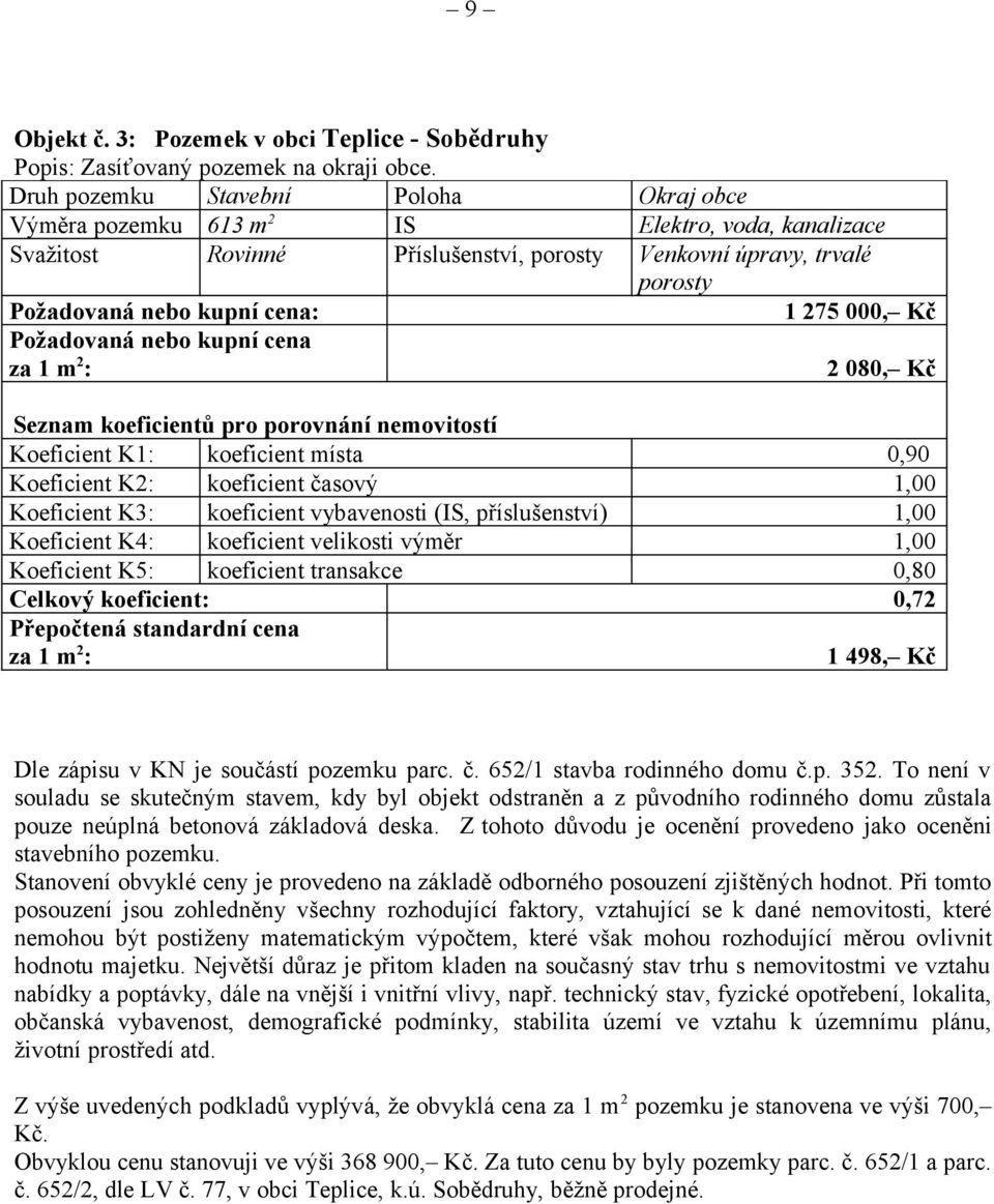 000, Kč Požadovaná nebo kupní cena 2 080, Kč Seznam koeficientů pro porovnání nemovitostí Koeficient K1: koeficient místa 0,90 Koeficient K2: koeficient časový 1,00 Koeficient K3: koeficient