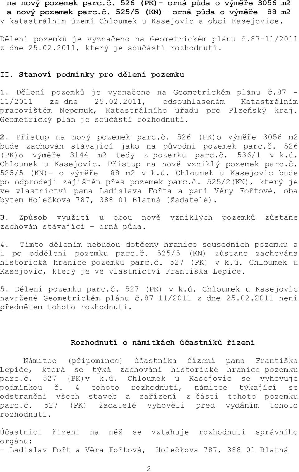 Dělení pozemků je vyznačeno na Geometrickém plánu č.87-11/2011 ze dne 25.02.2011, odsouhlaseném Katastrálním pracovištěm Nepomuk, Katastrálního úřadu pro Plzeňský kraj.