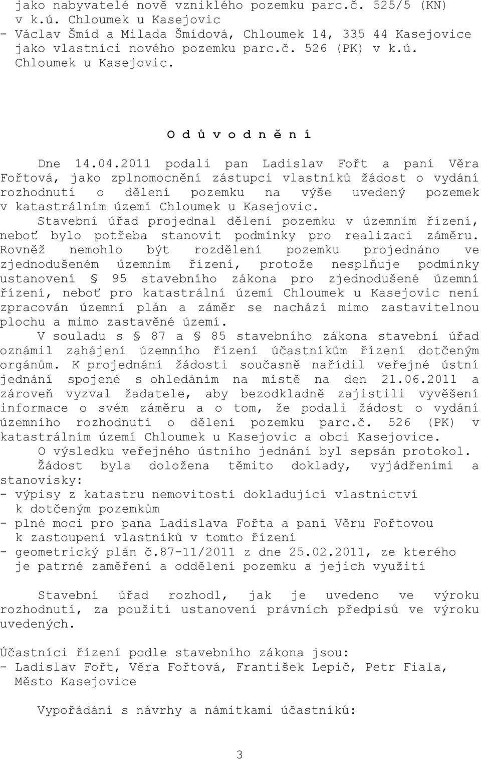 2011 podali pan Ladislav Fořt a paní Věra Fořtová, jako zplnomocnění zástupci vlastníků žádost o vydání rozhodnutí o dělení pozemku na výše uvedený pozemek v katastrálním území Chloumek u Kasejovic.