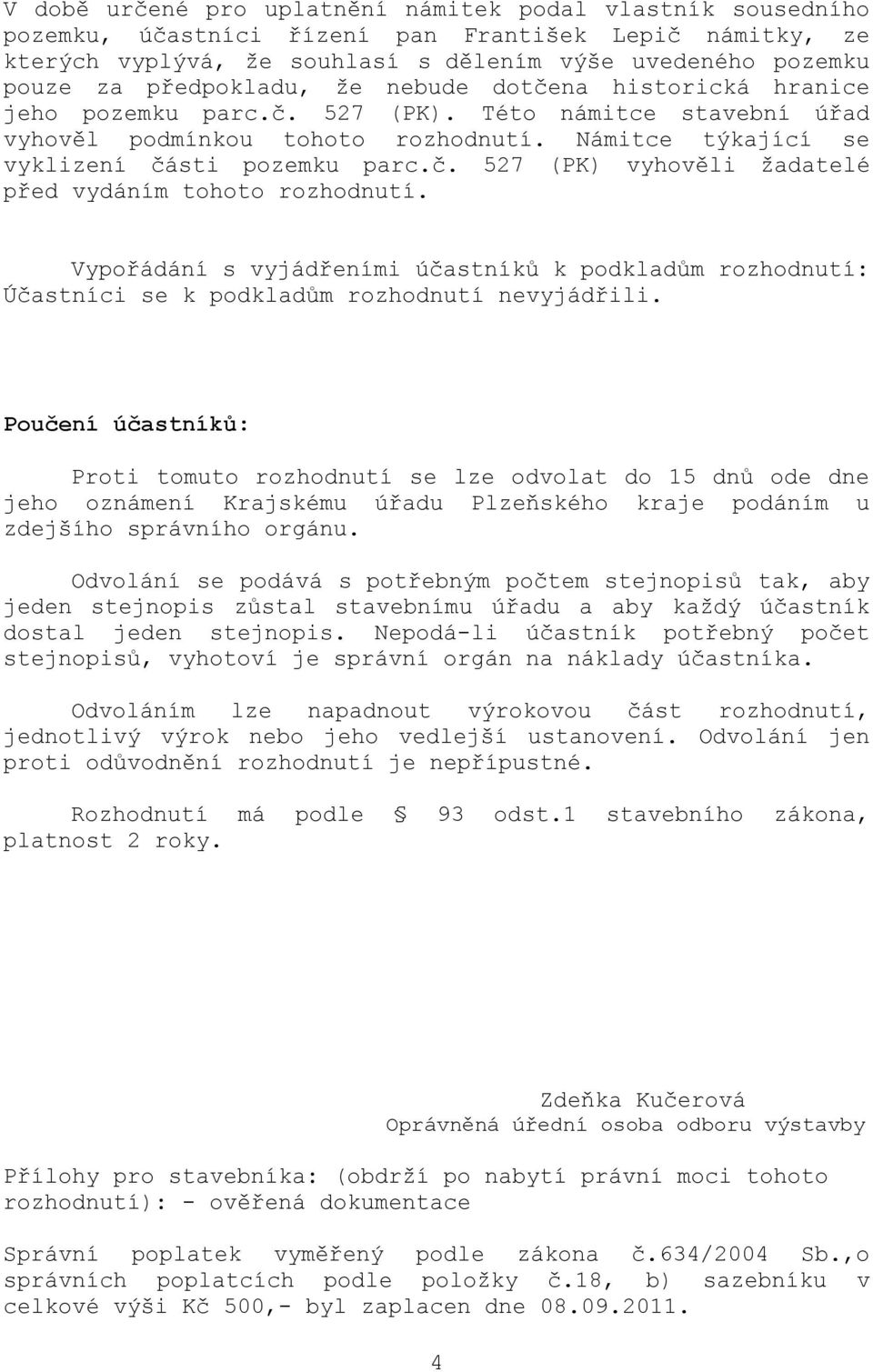 Vypořádání s vyjádřeními účastníků k podkladům rozhodnutí: Účastníci se k podkladům rozhodnutí nevyjádřili.