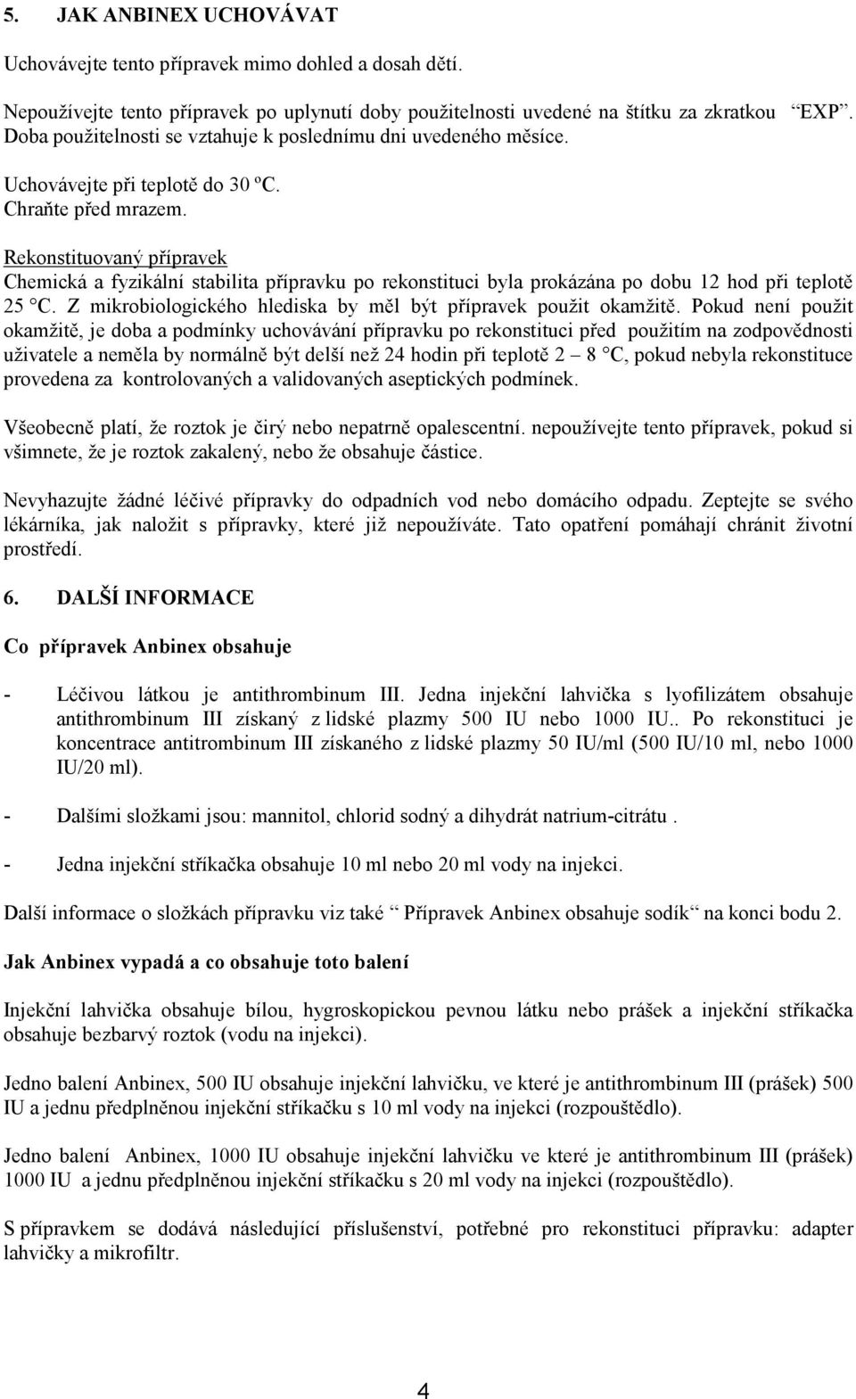 Rekonstituovaný přípravek Chemická a fyzikální stabilita přípravku po rekonstituci byla prokázána po dobu 12 hod při teplotě 25 C. Z mikrobiologického hlediska by měl být přípravek použit okamžitě.