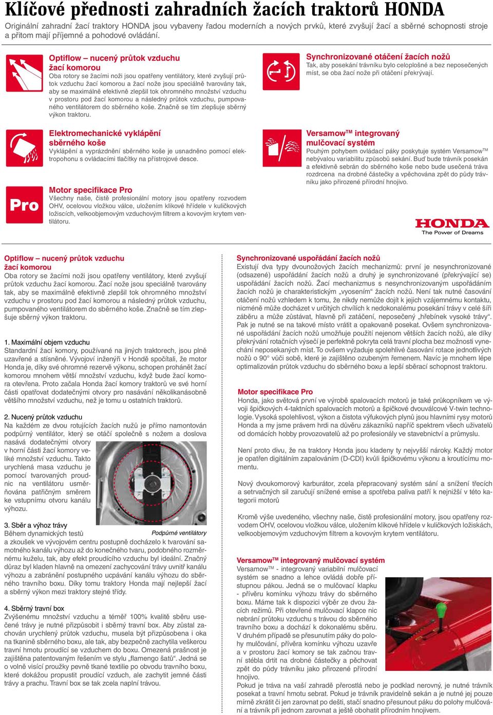 nucený průtok vzduchu žací komorou Oba rotory se žacími noži jsou opatřeny ventilátory, které zvyšují průtok vzduchu žací komorou a žací nože jsou speciálně tvarovány tak, aby se maximálně efektivně