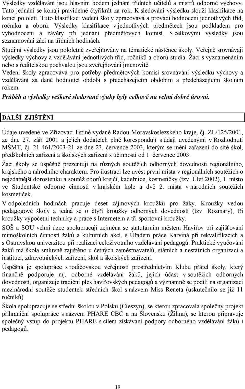 Výsledky klasifikace v jednotlivých předmětech jsou podkladem pro vyhodnocení a závěry při jednání předmětových komisí. S celkovými výsledky jsou seznamováni žáci na třídních hodinách.