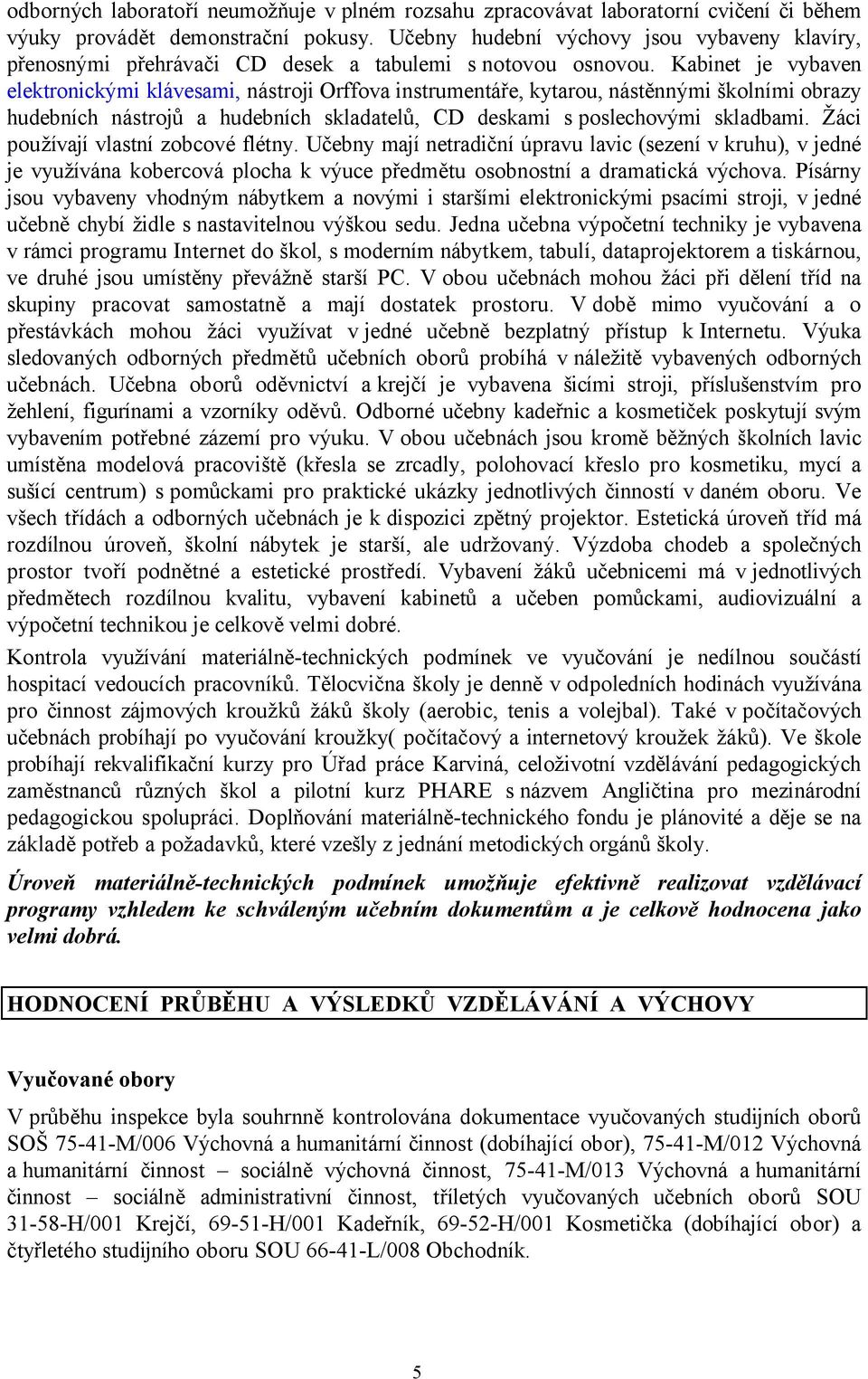 Kabinet je vybaven elektronickými klávesami, nástroji Orffova instrumentáře, kytarou, nástěnnými školními obrazy hudebních nástrojů a hudebních skladatelů, CD deskami s poslechovými skladbami.