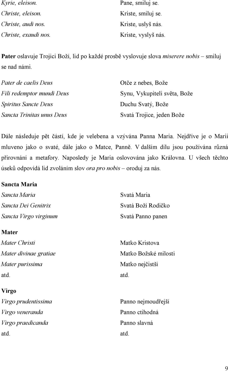 Pater de caelis Deus Fili redemptor mundi Deus Spiritus Sancte Deus Sancta Trinitas unus Deus Otče z nebes, Bože Synu, Vykupiteli světa, Bože Duchu Svatý, Bože Svatá Trojice, jeden Bože Dále