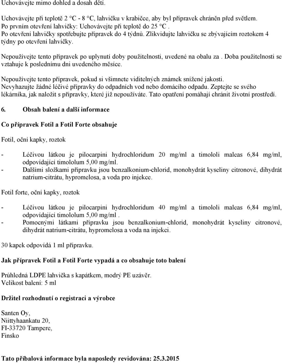 Nepoužívejte tento přípravek po uplynutí doby použitelnosti, uvedené na obalu za. Doba použitelnosti se vztahuje k poslednímu dni uvedeného měsíce.