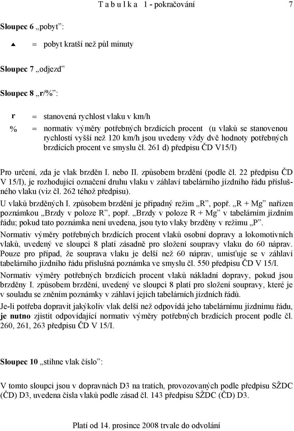 způsobem brzdění (podle čl. 22 předpisu ČD V 15/I), je rozhodující označení druhu vlaku v záhlaví tabelárního jízdního řádu příslušného vlaku (viz čl. 262 téhož předpisu). U vlaků brzděných I.