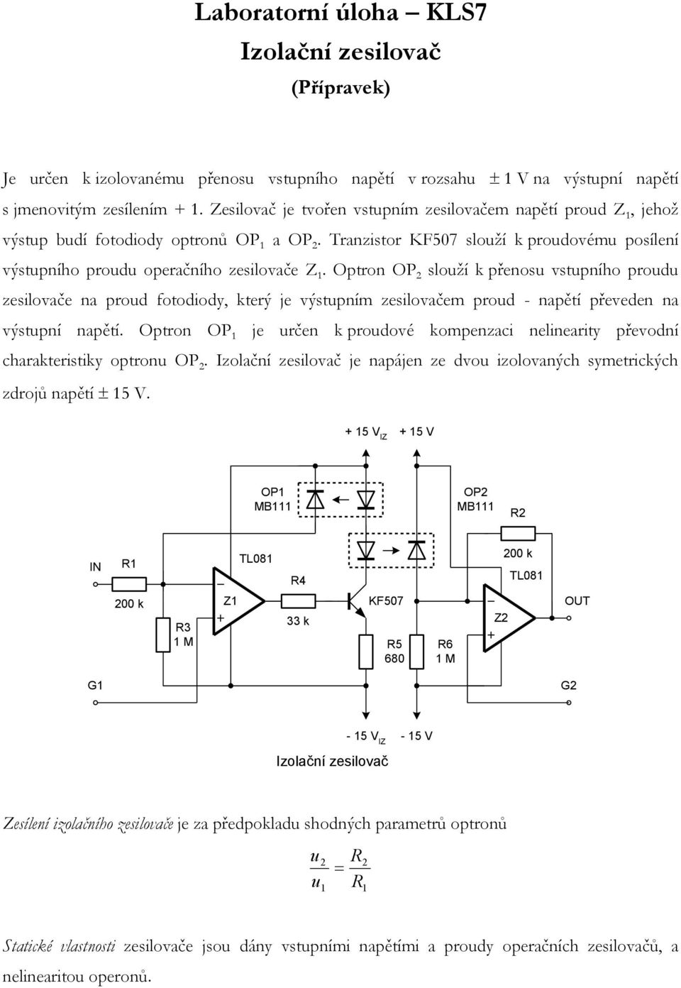 Optron OP 2 slouží k přenosu vstupního proudu zesilovače na proud fotodiody, který je výstupním zesilovačem proud - napětí převeden na výstupní napětí.