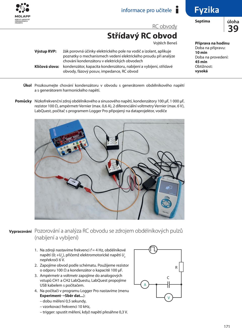 přípravu: 0 in Doba na provedení: 45 in Obtížnost: vysoká Úkol Poůcky Prozkouejte chování kondenzátoru v obvodu s generátore obdélníkového napětí a s generátore haronického napětí.