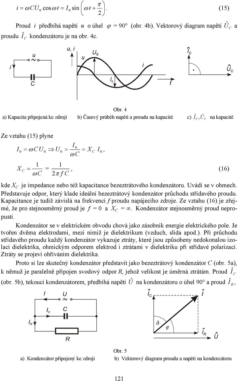 kondenzátor. vádí se v ohmech. Představje odpor, který klade deální bezeztrátový kondenzátor průchod střídavého prod. Kapactance je tdíž závslá na frekvenc f prod napájecího zdroje.