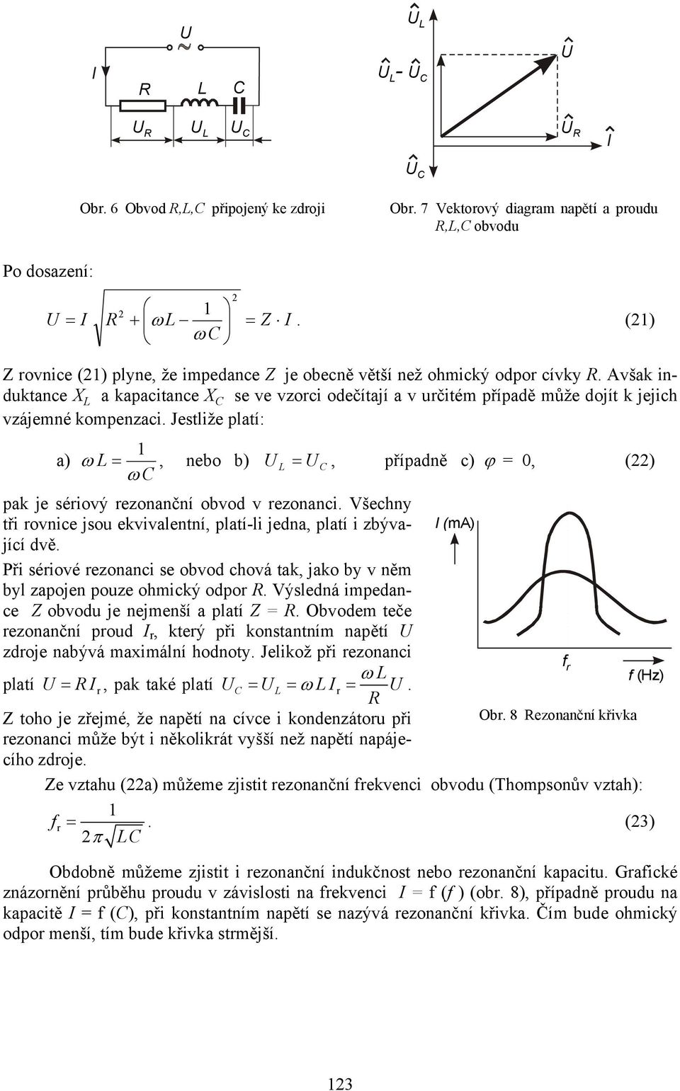 Jestlže platí: a) ω =, nebo b) =, případně c) ϕ =, () ω pak je sérový rezonanční obvod v rezonanc. Všechny tř rovnce jso ekvvalentní, platí-l jedna, platí zbývající dvě.
