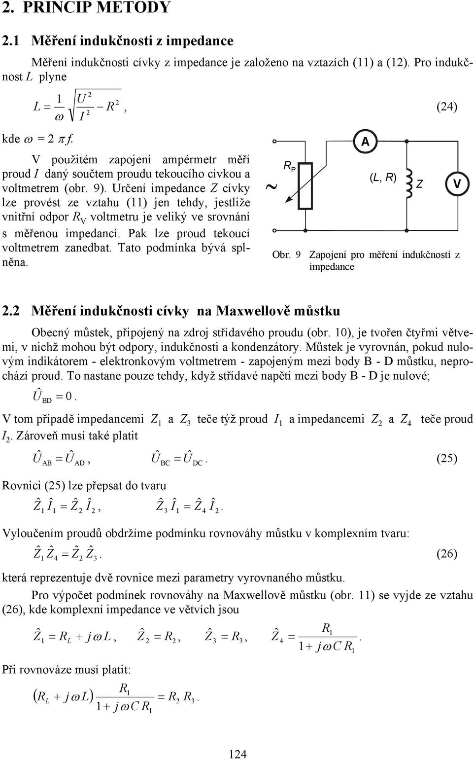 rčení mpedance Z cívky lze provést ze vztah () jen tehdy, jestlže vntřní odpor V voltmetr je velký ve srovnání s měřeno mpedancí. Pak lze prod tekocí voltmetrem zanedbat. Tato podmínka bývá splněna.