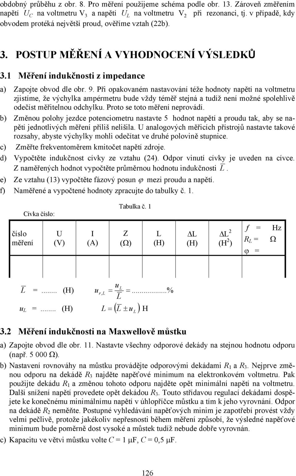 Př opakovaném nastavování téže hodnoty napětí na voltmetr zjstíme, že výchylka ampérmetr bde vždy téměř stejná a tdíž není možné spolehlvě odečíst měřtelno odchylk. Proto se toto měření neprovádí.