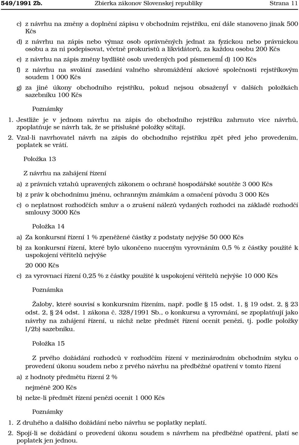 za fyzickou nebo právnickou osobu a za ni podepisovat, včetně prokuristů a likvidátorů, za každou osobu 200 Kčs e) z návrhu na zápis změny bydliště osob uvedených pod písmenemĺ d) 100 Kčs f) z návrhu