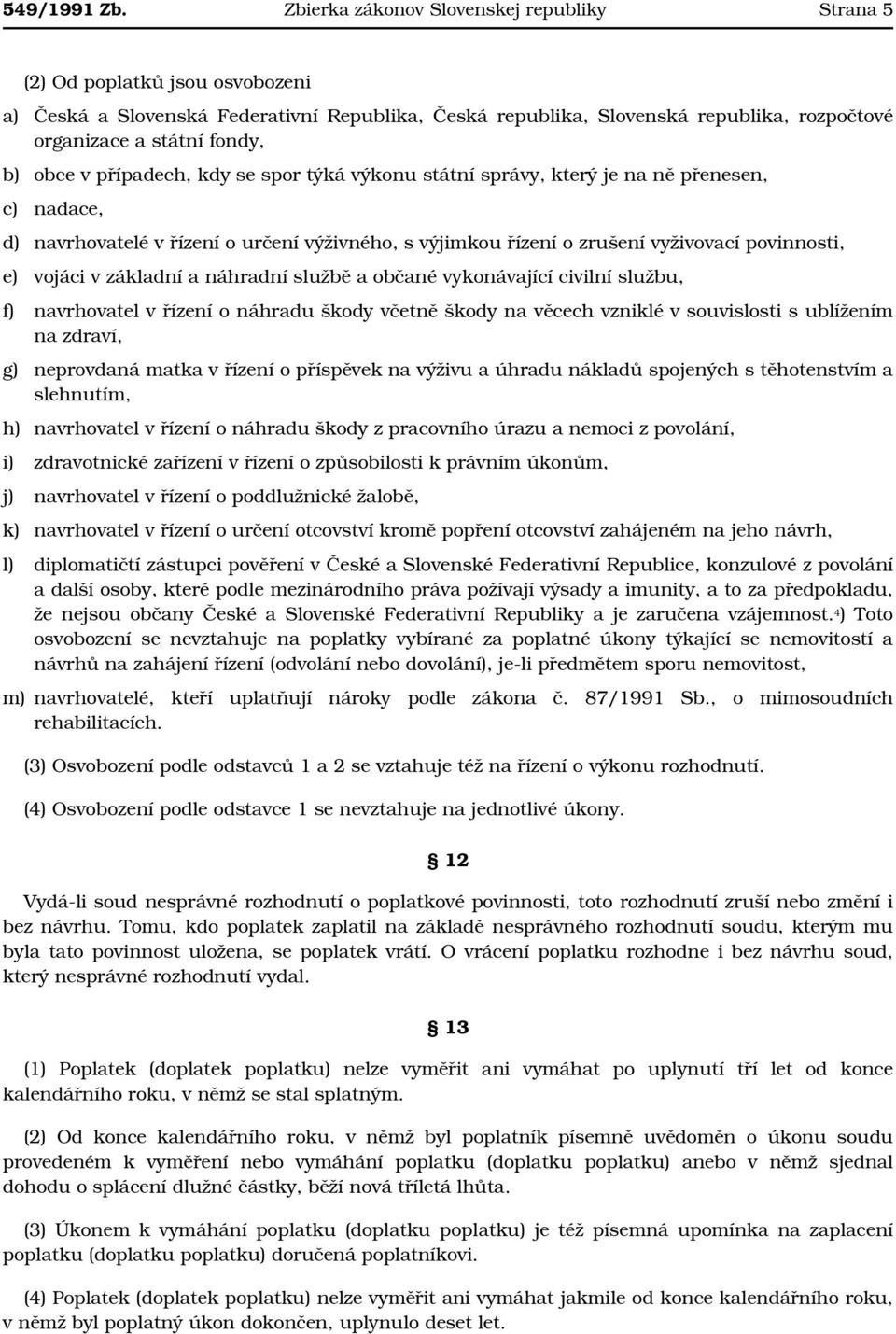 b) obce v případech, kdy se spor týká výkonu státní správy, který je na ně přenesen, c) nadace, d) navrhovatelé v řízení o určení výživného, s výjimkou řízení o zrušení vyživovací povinnosti, e)